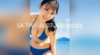 SA TWA-0007 高端渣女的!