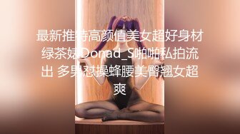 最新推特高颜值美女超好身材绿茶婊Donad_S啪啪私拍流出 多男怼操蜂腰美臀翘女超爽