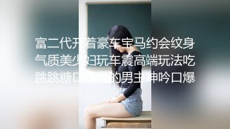 富二代开着豪车宝马约会纹身气质美少妇玩车震高端玩法吃跳跳糖口嗨爽的男主呻吟口爆