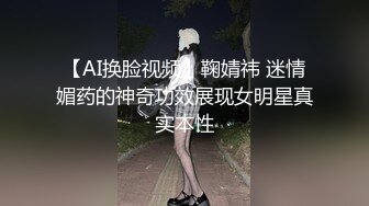 【AI换脸视频】鞠婧祎 迷情媚药的神奇功效展现女明星真实本性