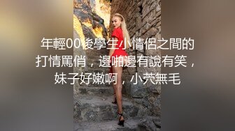 年輕00後學生小情侶之間的打情罵俏，邊啪邊有說有笑，妹子好嫩啊，小茓無毛