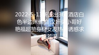 2022-5-13新流出360酒店白色半边床偷拍 汉奸头小哥好艳福超赞身材女友热舞诱惑求鸡若渴