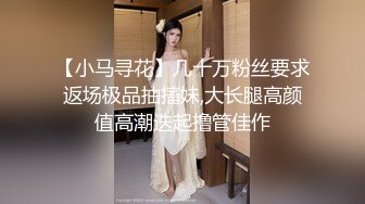 【小马寻花】几十万粉丝要求返场极品抽搐妹,大长腿高颜值高潮迭起撸管佳作