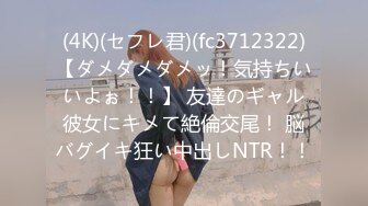 (4K)(セフレ君)(fc3712322)【ダメダメダメッ！気持ちいいよぉ！！】 友達のギャル彼女にキメて絶倫交尾！ 脳バグイキ狂い中出しNTR！！