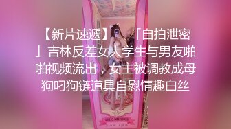 【新片速遞】  ✨「自拍泄密」吉林反差女大学生与男友啪啪视频流出，女主被调教成母狗叼狗链道具自慰情趣白丝