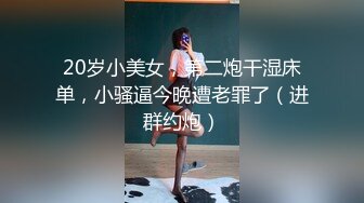 20岁小美女，第二炮干湿床单，小骚逼今晚遭老罪了（进群约炮）