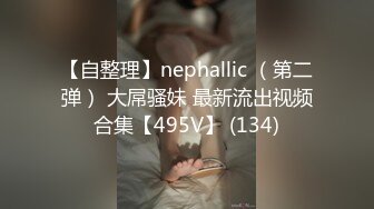 【自整理】nephallic （第二弹） 大屌骚妹 最新流出视频合集【495V】 (134)