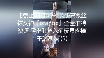 【截止5.8】户外长腿高跟丝袜女神「orange」全量推特资源 露出肛塞入菊玩具肉棒干到潮吹 (6)