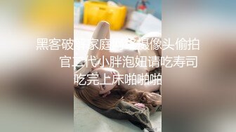 黑客破解家庭网络摄像头偷拍❤️ 官二代小胖泡妞请吃寿司吃完上床啪啪啪