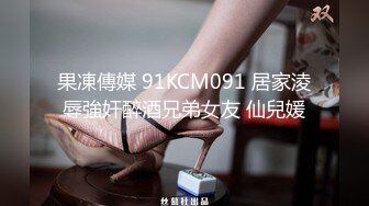 果凍傳媒 91KCM091 居家淩辱強奸醉酒兄弟女友 仙兒媛