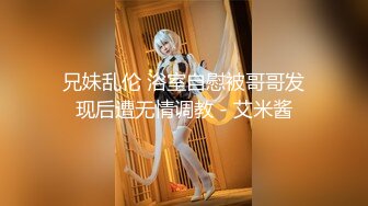 兄妹乱伦 浴室自慰被哥哥发现后遭无情调教 - 艾米酱