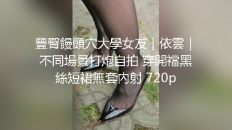 豐臀饅頭穴大學女友｜依雲｜不同場景打炮自拍 穿開襠黑絲短裙無套內射 720p