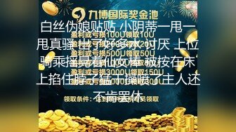 白丝伪娘贴贴 小阴蒂一甩一甩真骚 出了好多水 讨厌 上位骑乘摇晃着仙女棒 被按在床上掐住脖子猛干操喷了主人还不肯罢休