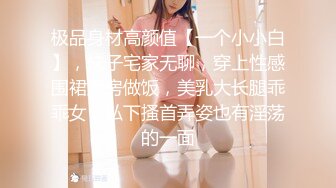 极品身材高颜值【一个小小白】，妹子宅家无聊，穿上性感围裙厨房做饭，美乳大长腿乖乖女，私下搔首弄姿也有淫荡的一面