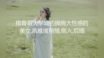 排骨哥大学城约操胸大性感的美女,高难度前插,侧入,后插