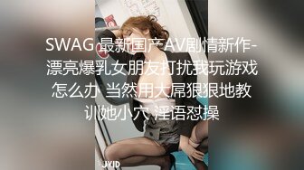 SWAG 最新国产AV剧情新作-漂亮爆乳女朋友打扰我玩游戏怎么办 当然用大屌狠狠地教训她小穴 淫语怼操