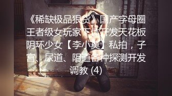 《稀缺极品狠货》国产字母圈王者级女玩家下体开发天花板阴环少女【李小莫】私拍，子宫、尿道、阴道各种探测开发调教 (4)