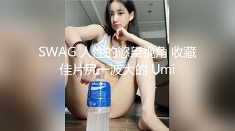 SWAG 人性的慾望视角 收藏佳片尻一波大的 Umi