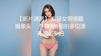 【新片速遞】 商场女厕偷藏摄像头❤️牛B视角偷拍多位漂亮的美少妇