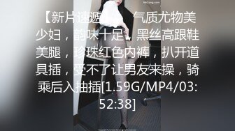 【新片速遞】❤❤气质尤物美少妇，韵味十足，黑丝高跟鞋美腿，珍珠红色内裤，扒开道具插，受不了让男友来操，骑乘后入抽插[1.59G/MP4/03:52:38]