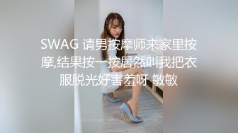 SWAG 请男按摩师来家里按摩,结果按一按居然叫我把衣服脱光好害羞呀 敏敏