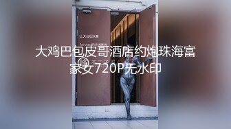 大鸡巴包皮哥酒店约炮珠海富家女720P无水印