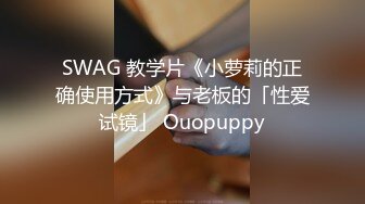 SWAG 教学片《小萝莉的正确使用方式》与老板的「性爱试镜」 Ouopuppy