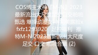 COS博主大神『M-N』2023最新流出大尺度足交口交啪啪甄选 爆操动漫女神 完美露脸xfxfz1293920ஐ足控福利ஐ推特M-N 2023最新流出大尺度足交 口交 啪啪合集 (2)