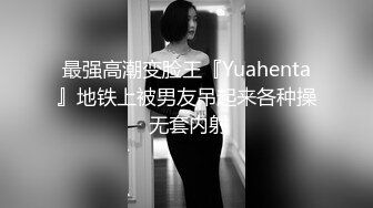 最强高潮变脸王『Yuahenta』地铁上被男友吊起来各种操 无套内射