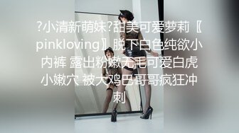 ?小清新萌妹?甜美可爱萝莉〖pinkloving〗脱下白色纯欲小内裤 露出粉嫩无毛可爱白虎小嫩穴 被大鸡巴哥哥疯狂冲刺