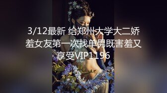 3/12最新 给郑州大学大二娇羞女友第一次找单男既害羞又享受VIP1196