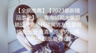 【全網推薦】【2023最新精品泄密】❤️青海師範大學眼鏡反差婊馬鈺欣與男友性愛視頻流出 外表清純原來內心風騷無比 原版高清 (2)