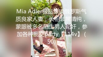 Mia Adler极品眼镜俄罗斯气质良家人妻，长相非常清纯，蒙眼被多名陌生男人轮奸，参加各种乱交party【114v】 (50)