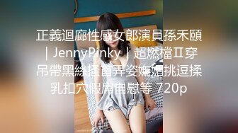 正義迴廊性感女郎演員孫禾頤｜JennyPinky｜超燃檔Ⅱ穿吊帶黑絲搔首弄姿嫵媚挑逗揉乳扣穴假屌自慰等 720p