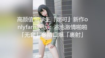 高颜值留学生『妮可』新作onlyfans原版：浴池激情啪啪「无套」多精口爆「裹射」