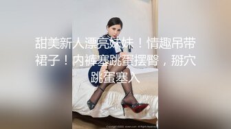 甜美新人漂亮妹妹！情趣吊带裙子！内裤塞跳蛋摆臀，掰穴跳蛋塞入