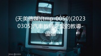 (天美傳媒)(tmp-0050)(20230305)汽車教練之愛的教導-優娜