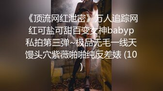 《顶流网红泄密》万人追踪网红可盐可甜百变女神babyp私拍第三弹~极品无毛一线天馒头穴紫薇啪啪纯反差婊 (10)