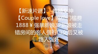 【新速片遞】   推特女神❤️【Couple love】高价门槛费1888￥强暴新娘3P新娘被走错房间的客人强行口交后又被路人强奸