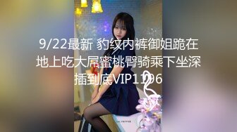 9/22最新 豹纹内裤御姐跪在地上吃大屌蜜桃臀骑乘下坐深插到底VIP1196