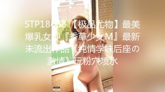 STP18668 【极品尤物】最美爆乳女神『香草少女M』最新未流出作品《纯情学妹后座の激情》玩粉穴喷水