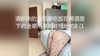 请新来的女同事吃饭在啤酒里下药迷晕用高跟鞋插她的B (1)