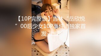 【10P完整版】吉林“岳欣悦”00后少女10P事件！独家首发-上部