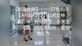 【新速片遞】 ⭐⭐⭐ST专卖店，【ANNA102】白虎女神，不看后悔，神仙颜值，小美女乖巧可爱，纯欲天花板，超赞，撸佳作