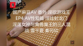 国产麻豆AV 番外 淫欲游戏王 EP4 AV性爱篇 淫娃射龙门 淫荡女神与禽兽魔王的三人混战 雪千夏 秦可欣