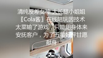 清纯反差女神 大长腿小姐姐〖Cola酱〗在线陪玩因技术太菜输了游戏，只能用身体来安抚客户，为了五星好评甘愿献身