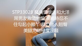 STP33028 騷貨留學生和大洋屌男友激情啪啪 高潮時忍不住勾起小腳丫 暴力後入翹臀 美腿尤物極度淫騷