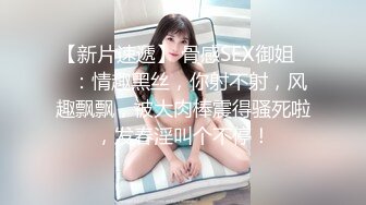 【新片速遞】巨乳大奶寂寞少妇--会喷水，真他妈骚呀，看得我本来不硬的，看完龟头都充血，叫床声淫荡的要死！