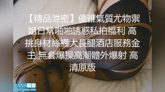 ✿我想做哥哥的消防车，边叫边放水✿小母狗翘起骚屁股 看女神被一步步沦陷美妙快感 穷人的女神 富人的精盆 被主人爸爸玩弄