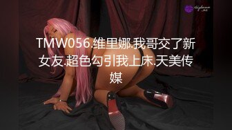 TMW056.维里娜.我哥交了新女友.超色勾引我上床.天美传媒